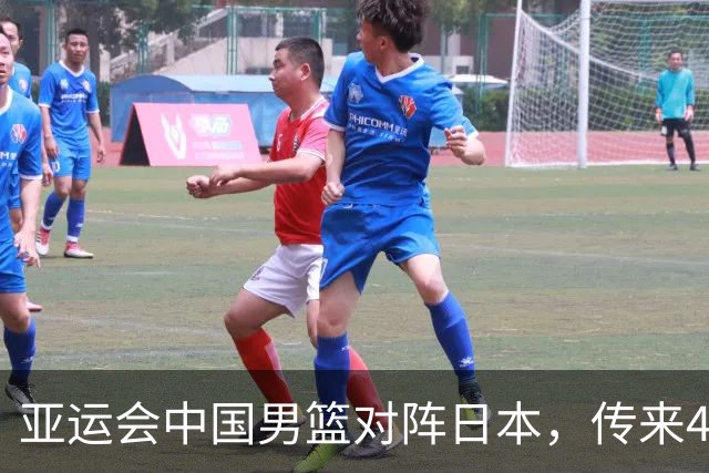 亚运会中国男篮对阵日本，传来4好消息和2坏消息，男篮赢球有戏