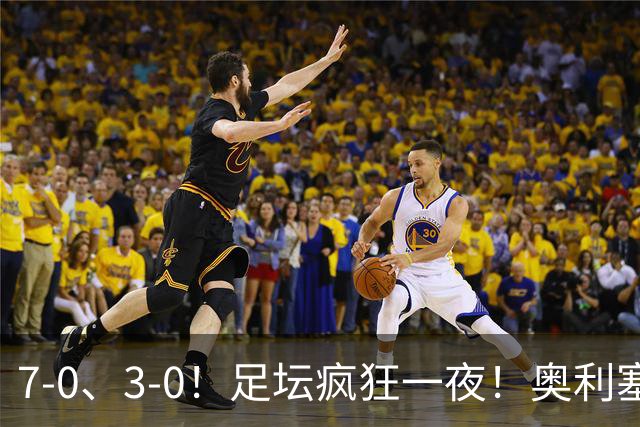 7-0、3-0！足坛疯狂一夜！奥利塞戴帽凯恩百球！切尔西爆大冷！